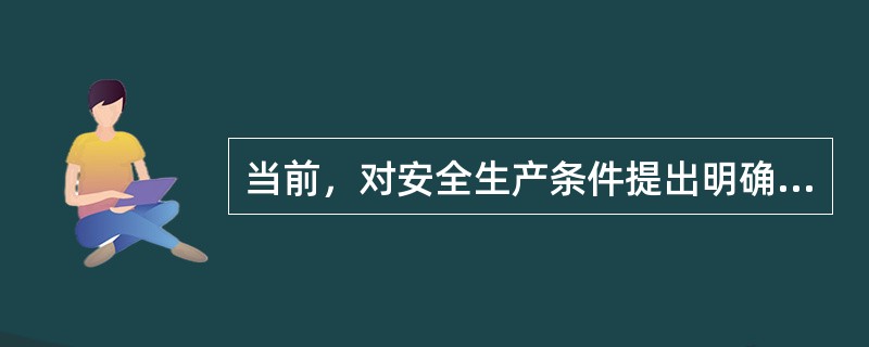 当前，对安全生产条件提出明确要求的不包括( )。