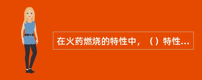 在火药燃烧的特性中，（）特性标志火药能量释放的能力，主要取决于火药的燃烧速率和燃烧表面积。