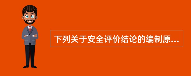 下列关于安全评价结论的编制原则的说法中，不正确的是( )。