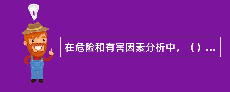 在危险和有害因素分析中，（）泛指不安全行为所产生不良后果的行为。