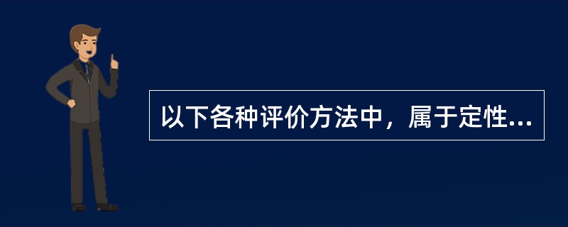 以下各种评价方法中，属于定性评价方法的是( )。