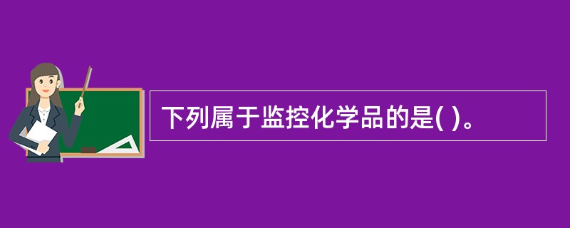 下列属于监控化学品的是( )。