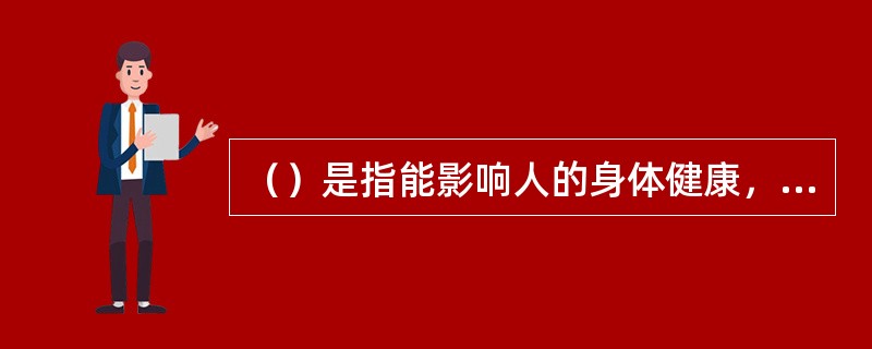 （）是指能影响人的身体健康，导致疾病，或对物造成慢性损害的因素。