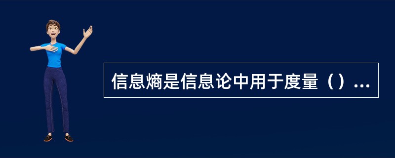 信息熵是信息论中用于度量（）的一个概念。