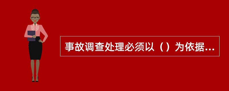 事故调查处理必须以（）为依据，以法律为准绳，严肃认真地对待，不得有丝毫的疏漏。