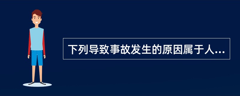 下列导致事故发生的原因属于人为直接原因的是（）。