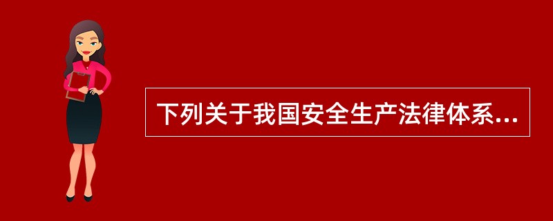 下列关于我国安全生产法律体系的表述，正确的有( )。