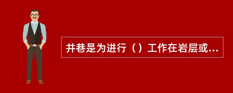 井巷是为进行（）工作在岩层或煤层内所开凿的一切空硐。