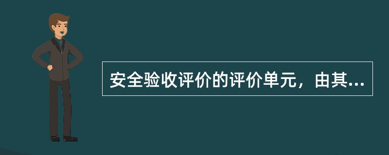 安全验收评价的评价单元，由其（）的性质所决定。