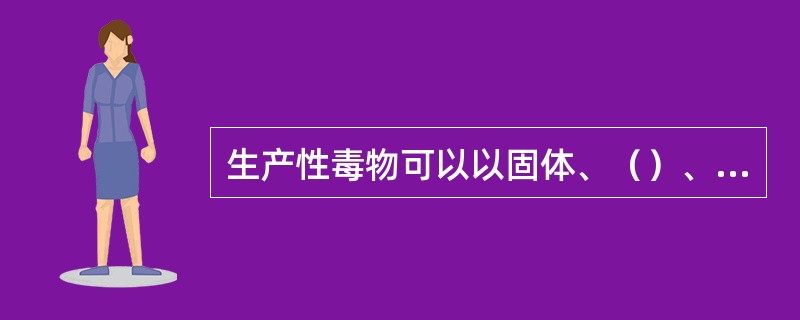 生产性毒物可以以固体、（）、气体的形态存在于生产环境中。