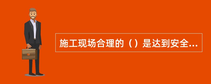 施工现场合理的（）是达到安全防火要求的重要措施之一。