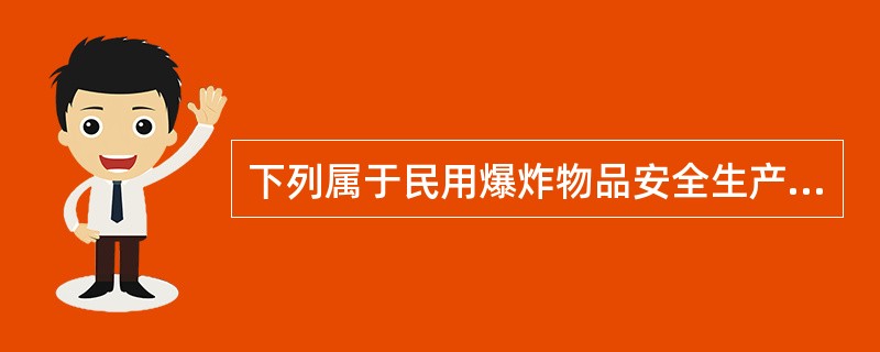 下列属于民用爆炸物品安全生产条件的是（）。