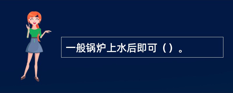 一般锅炉上水后即可（）。