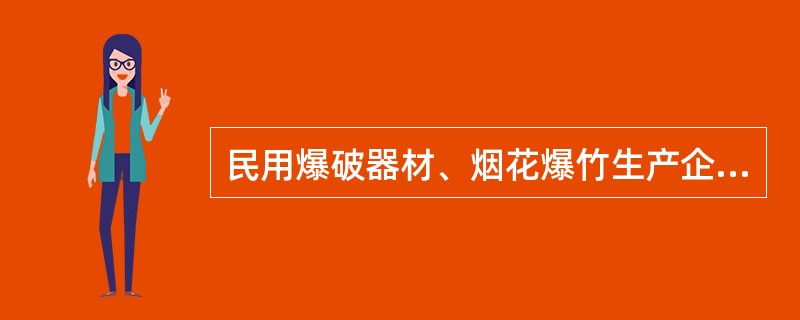 民用爆破器材、烟花爆竹生产企业必须依照有关规定取得（）