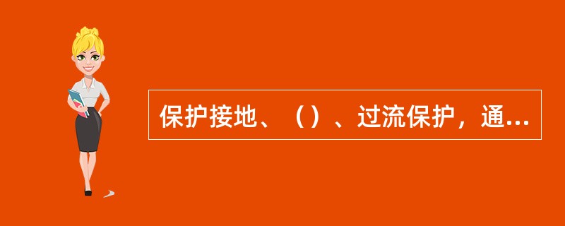 保护接地、（）、过流保护，通常称为煤矿井下电气网络的三大保护。