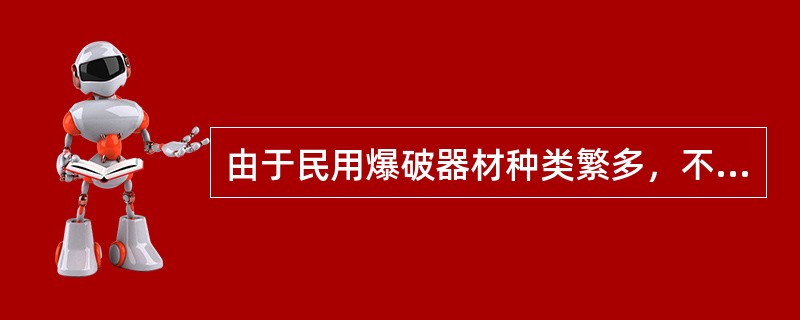 由于民用爆破器材种类繁多，不同类别和（）的爆破器材在生产、储存、运输和使用过程中的（）也不相同。