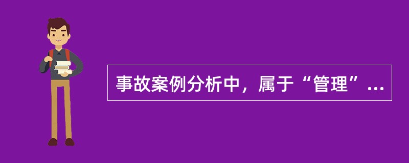 事故案例分析中，属于“管理”的间接原因的是（）。