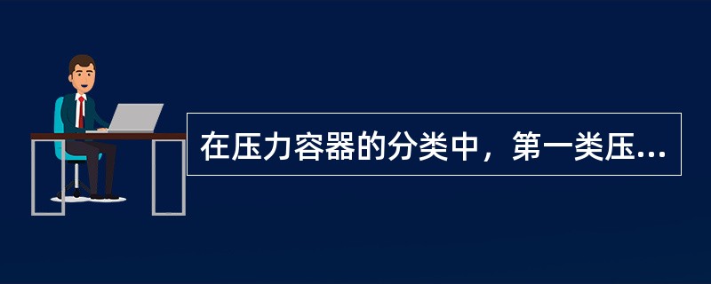 在压力容器的分类中，第一类压力容器主要指（）。