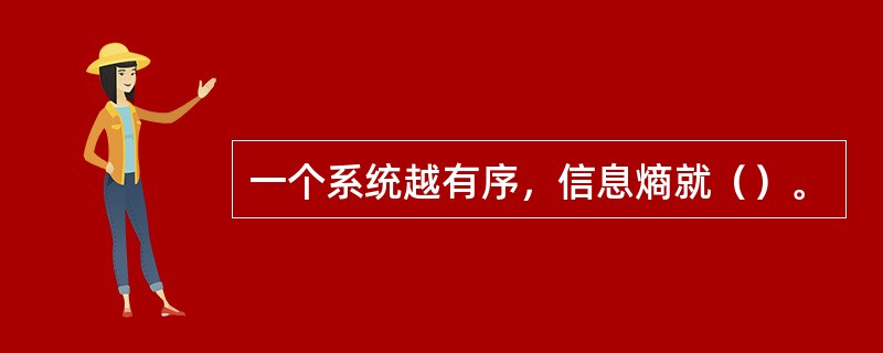 一个系统越有序，信息熵就（）。