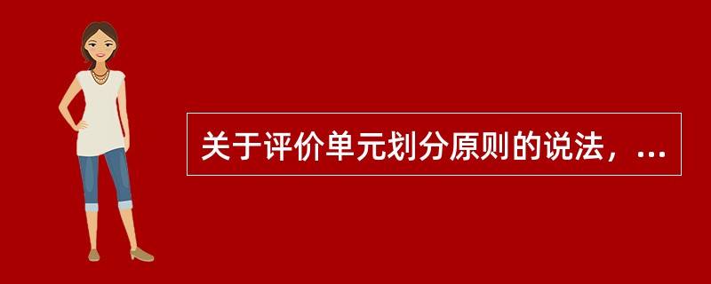 关于评价单元划分原则的说法，正确的是（）。