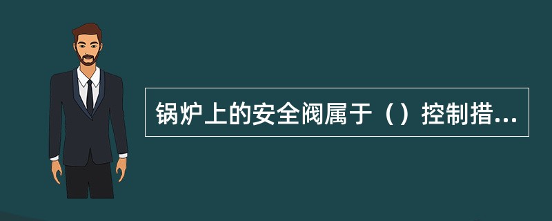 锅炉上的安全阀属于（）控制措施。