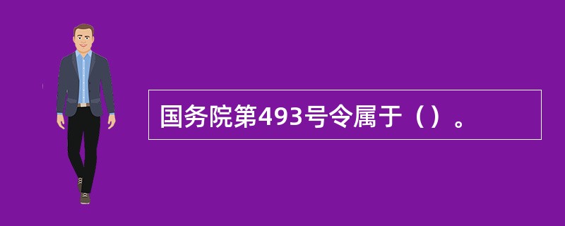 国务院第493号令属于（）。