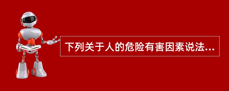 下列关于人的危险有害因素说法正确的是（）。