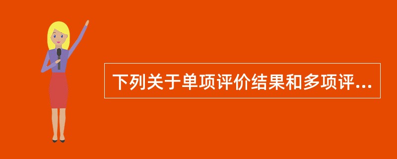 下列关于单项评价结果和多项评价结果的说法中，不正确的包括（）。