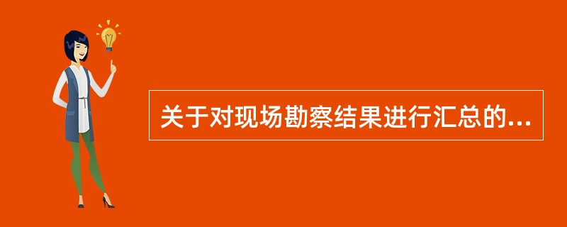 关于对现场勘察结果进行汇总的说法中，错误的是（）。