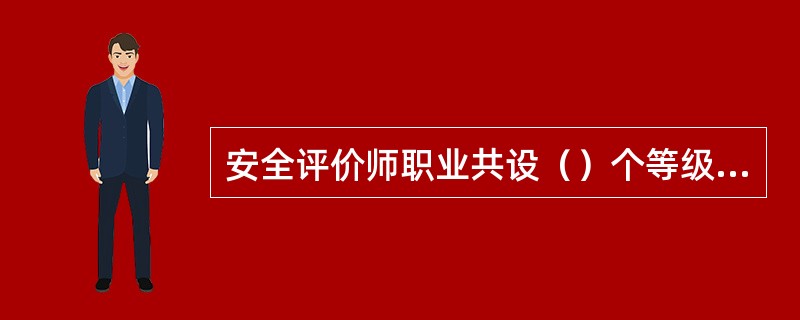 安全评价师职业共设（）个等级，安全评价师基本文化程度是（）。