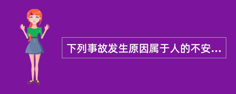 下列事故发生原因属于人的不安全行为的是（）。