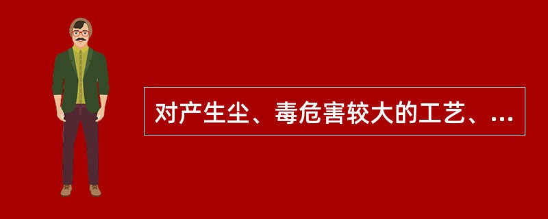 对产生尘、毒危害较大的工艺、作业和施工过程，应采用有效的密闭（D）吸收、净化等综合措施和检测装置，防止尘、毒的泄漏、扩散和溢出。