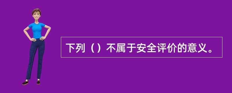 下列（）不属于安全评价的意义。