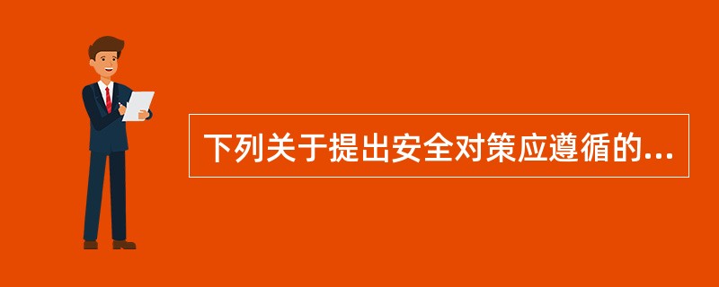 下列关于提出安全对策应遵循的原则的说法中，错误的是（）。