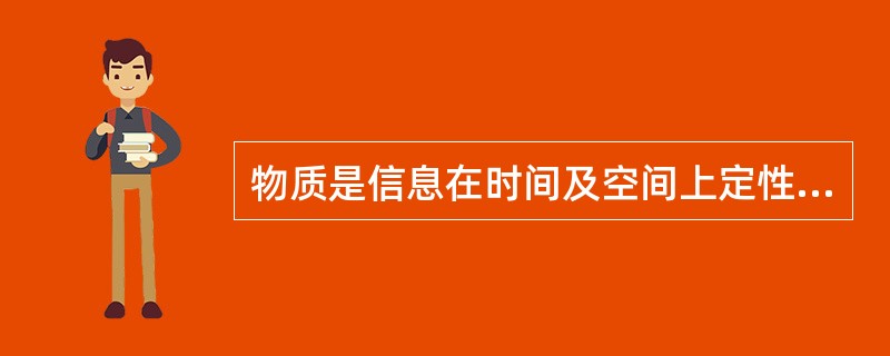 物质是信息在时间及空间上定性定量的状态。（）