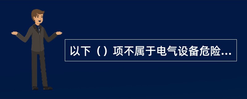 以下（）项不属于电气设备危险、有害因素的识别内容。