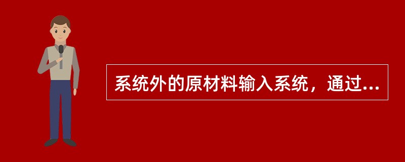 系统外的原材料输入系统，通过存储、输送、生产装置，在管理流的操纵下和信息流的反馈下，输出的产品指的是（）。