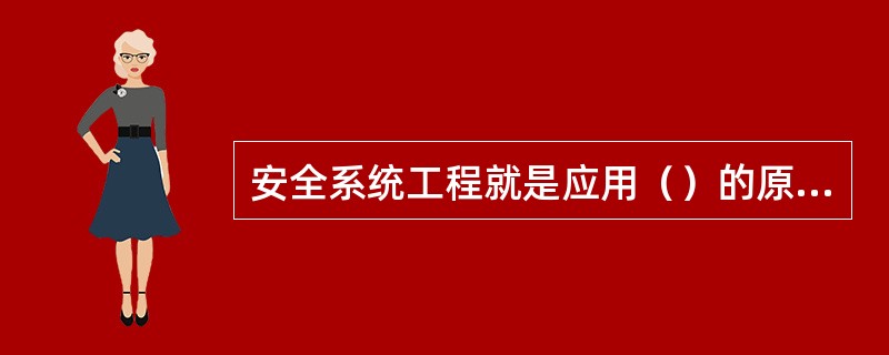 安全系统工程就是应用（）的原理和方法，分析、评价和消除（）中的各种危险，实现（）安全的一整套管理程序和方法体系。