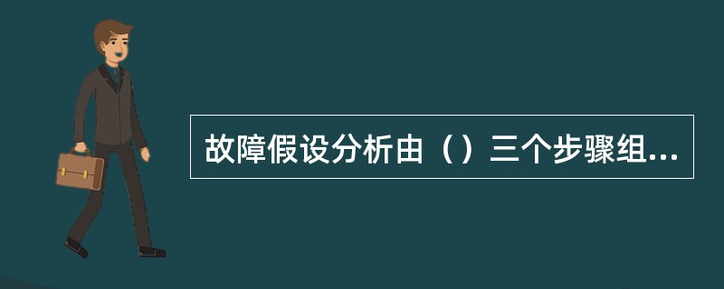 故障假设分析由（）三个步骤组成。