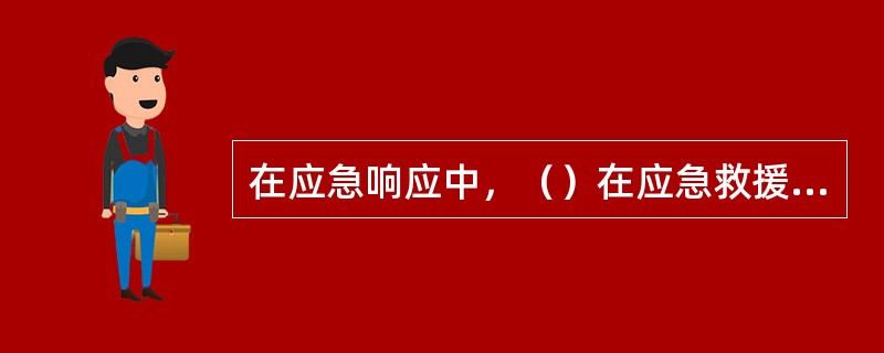 在应急响应中，（）在应急救援和应急恢复决策中具有关键的支持作用。