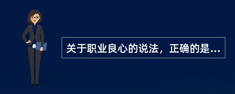 关于职业良心的说法，正确的是（）。