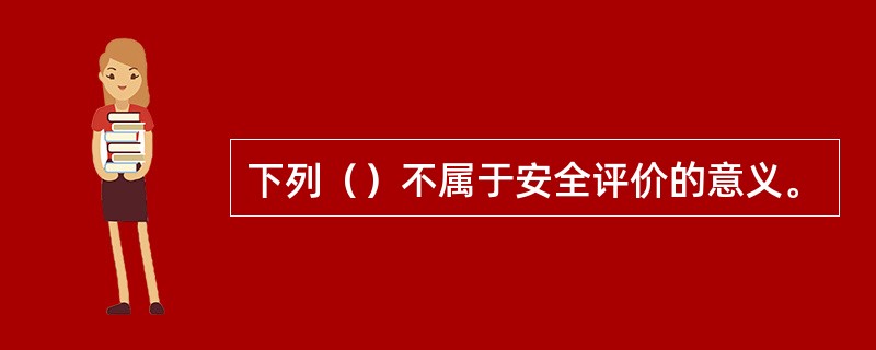 下列（）不属于安全评价的意义。