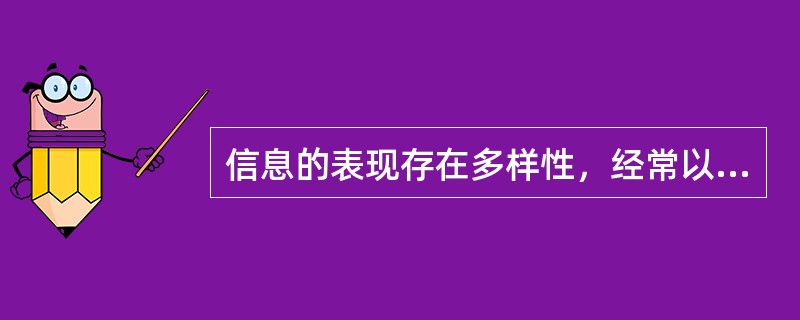 信息的表现存在多样性，经常以各种现象反映出来。（）