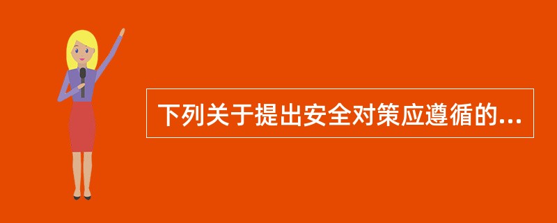 下列关于提出安全对策应遵循的原则的说法中，错误的是（）。