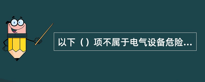 以下（）项不属于电气设备危险、有害因素的识别内容。