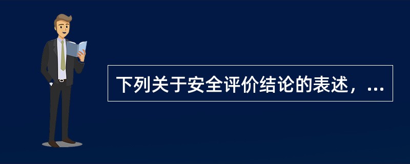 下列关于安全评价结论的表述，正确的是（）。