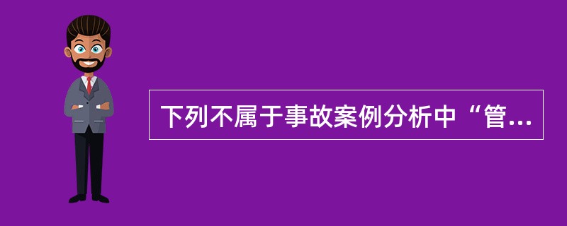 下列不属于事故案例分析中“管理”的间接原因是( )。