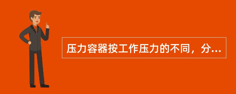 压力容器按工作压力的不同，分为( )。