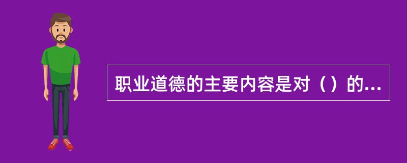 职业道德的主要内容是对（）的要求，大多没有实质的约束力和强制力。