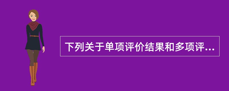 下列关于单项评价结果和多项评价结果的说法中，不正确的包括( )。